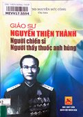Giáo sư Nguyễn Thiện Thành - Người chiến sĩ, người thầy thuốc anh hùng